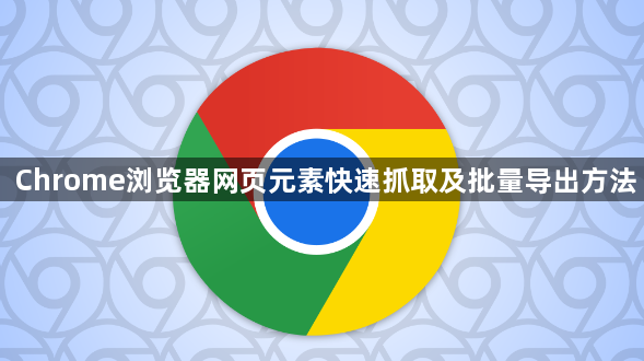 Chrome浏览器网页元素快速抓取及批量导出方法1