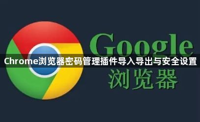 Chrome浏览器密码管理插件导入导出与安全设置1