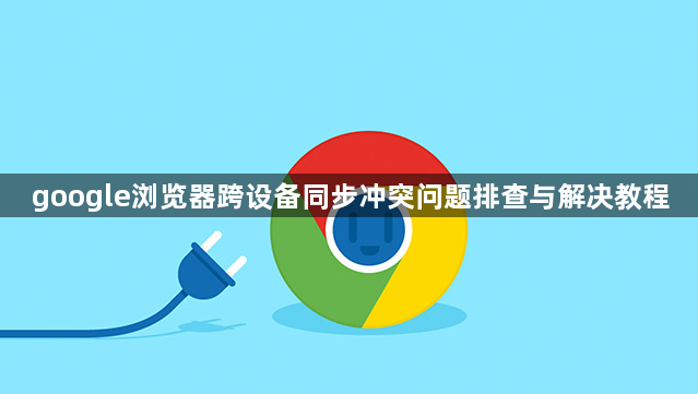 google浏览器跨设备同步冲突问题排查与解决教程1