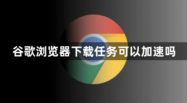 谷歌浏览器下载任务可以加速吗1