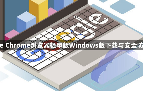 google Chrome浏览器轻量版Windows版下载与安全防护方案1