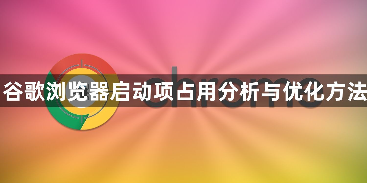 谷歌浏览器启动项占用分析与优化方法1