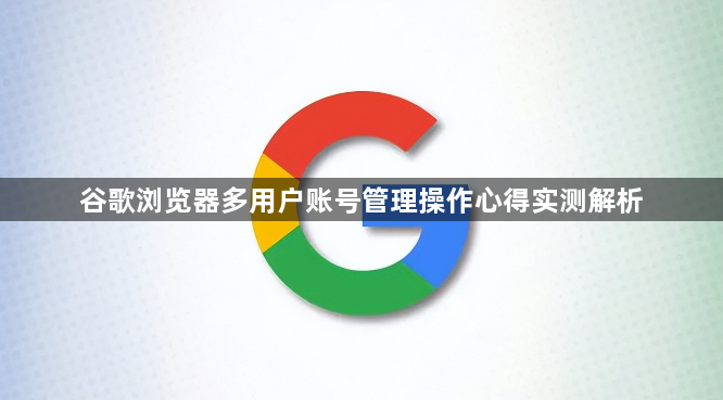 谷歌浏览器多用户账号管理操作心得实测解析1