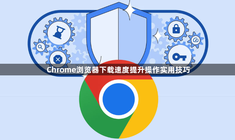 Chrome浏览器下载速度提升操作实用技巧1