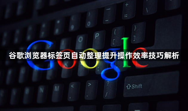 谷歌浏览器标签页自动整理提升操作效率技巧解析1