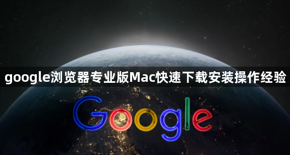 google浏览器专业版Mac快速下载安装操作经验1