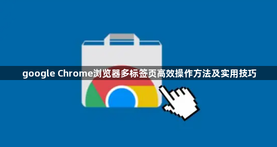 google Chrome浏览器多标签页高效操作方法及实用技巧1