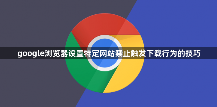 google浏览器设置特定网站禁止触发下载行为的技巧1
