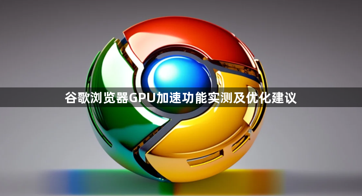 谷歌浏览器GPU加速功能实测及优化建议1