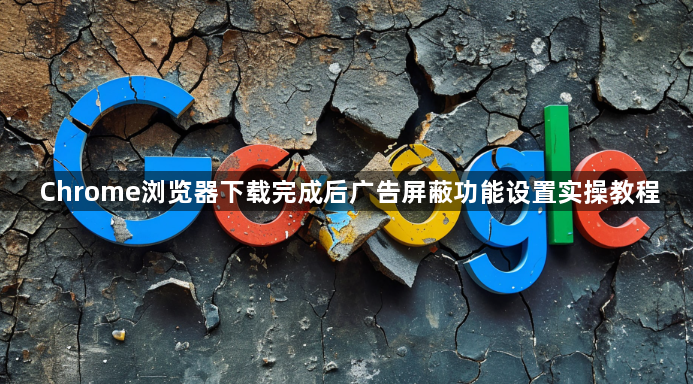 Chrome浏览器下载完成后广告屏蔽功能设置实操教程1