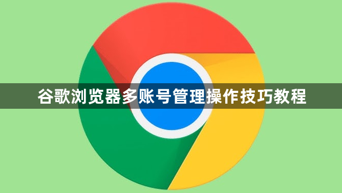 谷歌浏览器多账号管理操作技巧教程1