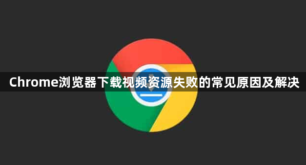 Chrome浏览器下载视频资源失败的常见原因及解决1