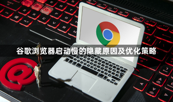 谷歌浏览器启动慢的隐藏原因及优化策略1