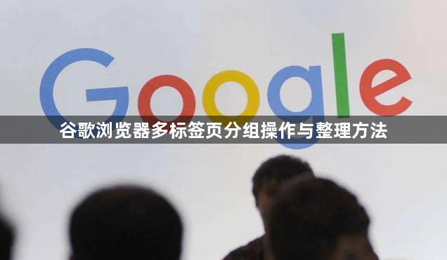 谷歌浏览器多标签页分组操作与整理方法1
