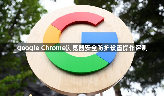 google Chrome浏览器安全防护设置操作评测1
