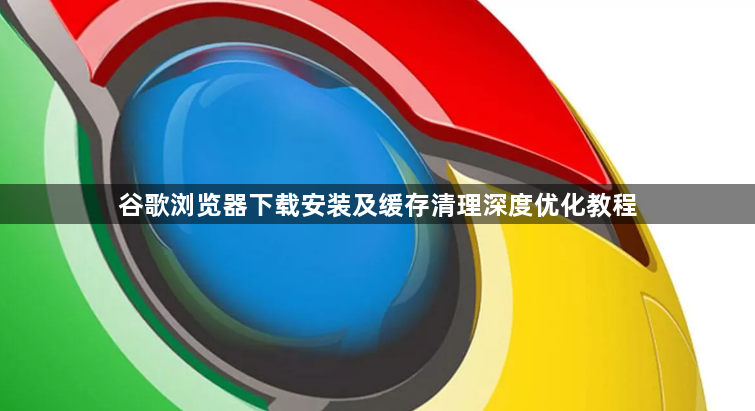 谷歌浏览器下载安装及缓存清理深度优化教程1