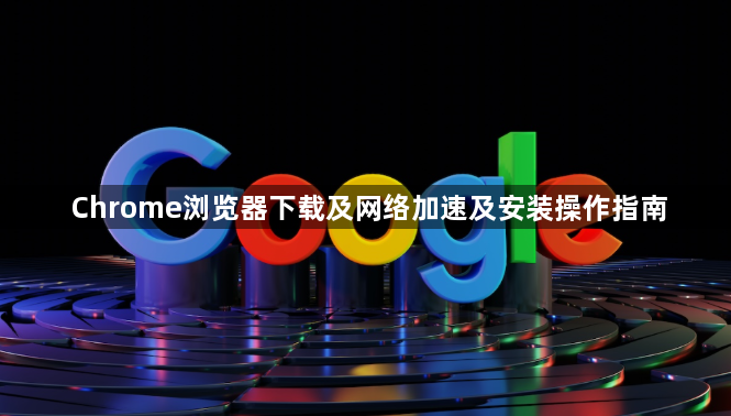 Chrome浏览器下载及网络加速及安装操作指南1