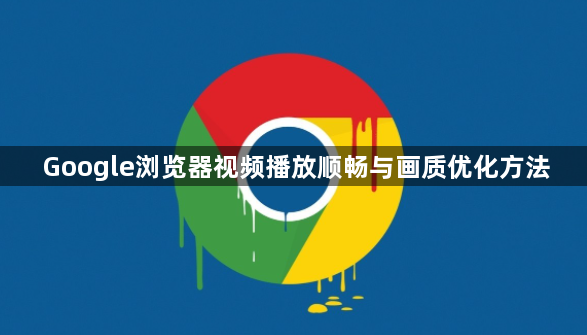 Google浏览器视频播放顺畅与画质优化方法1
