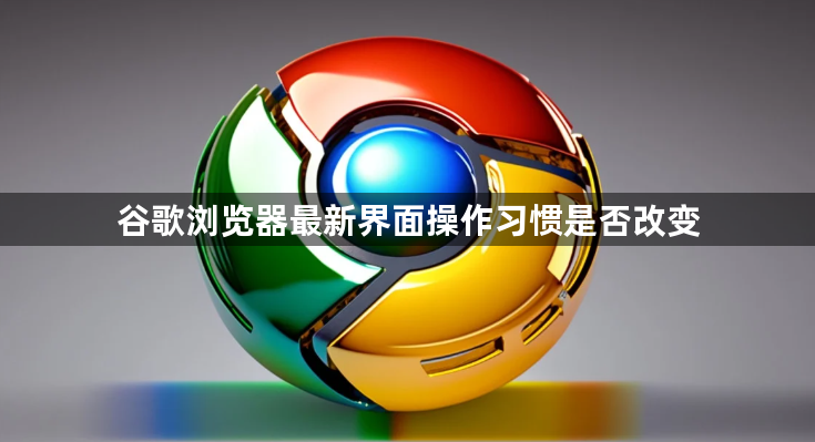 谷歌浏览器最新界面操作习惯是否改变1