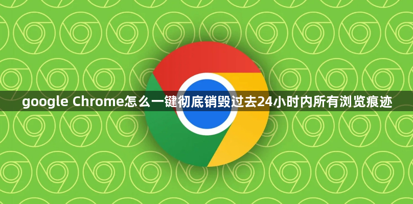 google Chrome怎么一键彻底销毁过去24小时内所有浏览痕迹1