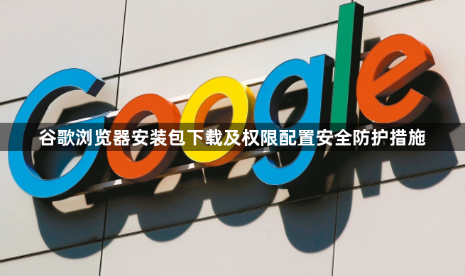 谷歌浏览器安装包下载及权限配置安全防护措施1