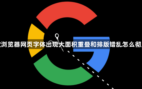 谷歌浏览器网页字体出现大面积重叠和排版错乱怎么彻底修1