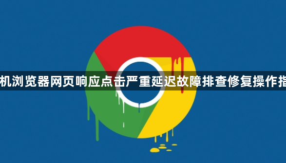手机浏览器网页响应点击严重延迟故障排查修复操作指南1