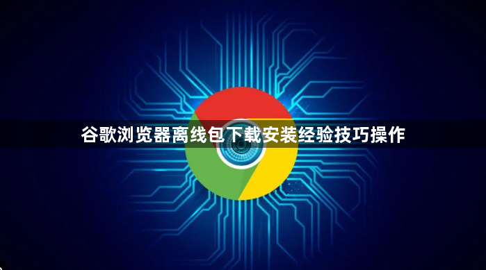 谷歌浏览器离线包下载安装经验技巧操作1