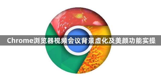 Chrome浏览器视频会议背景虚化及美颜功能实操1