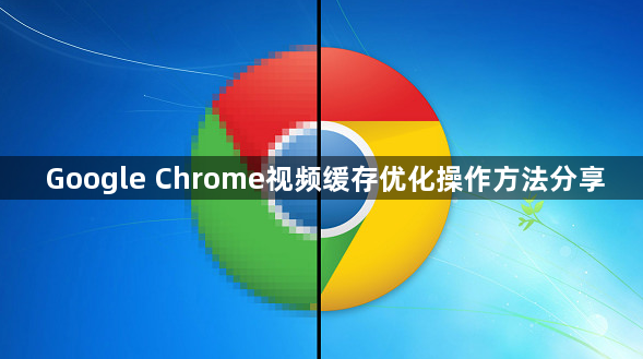 Google Chrome视频缓存优化操作方法分享1