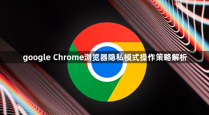 google Chrome浏览器隐私模式操作策略解析1
