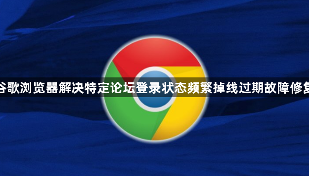 谷歌浏览器解决特定论坛登录状态频繁掉线过期故障修复1