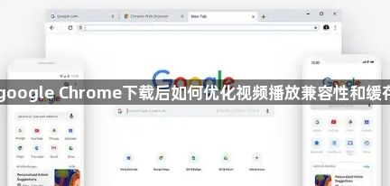 google Chrome下载后如何优化视频播放兼容性和缓存1