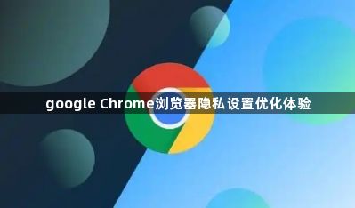 google Chrome浏览器隐私设置优化体验1