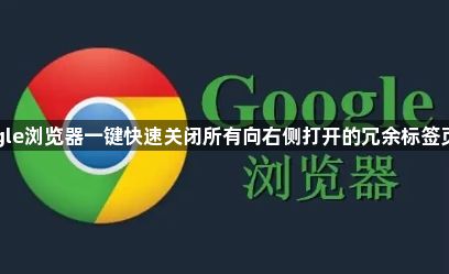 google浏览器一键快速关闭所有向右侧打开的冗余标签页提效1