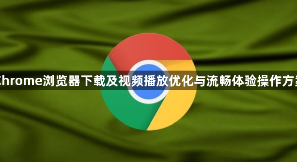 Chrome浏览器下载及视频播放优化与流畅体验操作方案1