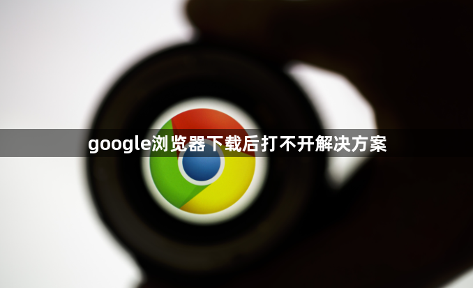 google浏览器下载后打不开解决方案1