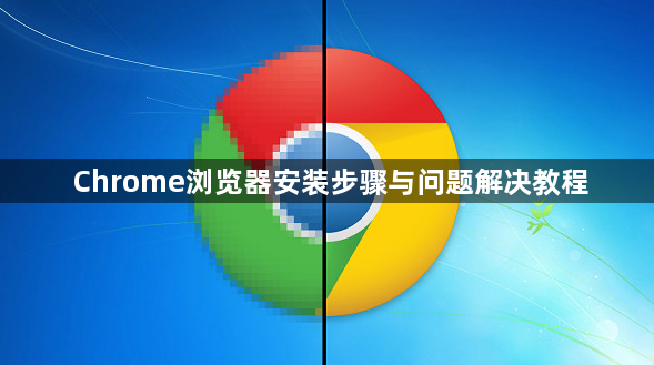 Chrome浏览器安装步骤与问题解决教程1