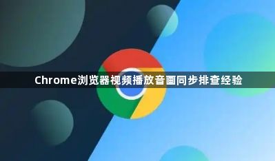 Chrome浏览器视频播放音画同步排查经验1