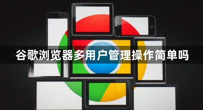 谷歌浏览器多用户管理操作简单吗1