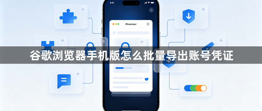 谷歌浏览器手机版怎么批量导出账号凭证1