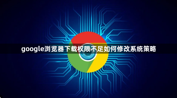 google浏览器下载权限不足如何修改系统策略1