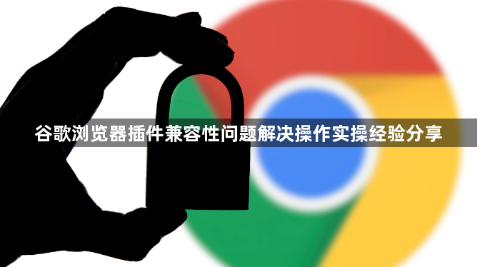 谷歌浏览器插件兼容性问题解决操作实操经验分享1
