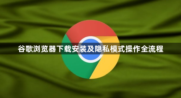 谷歌浏览器下载安装及隐私模式操作全流程1