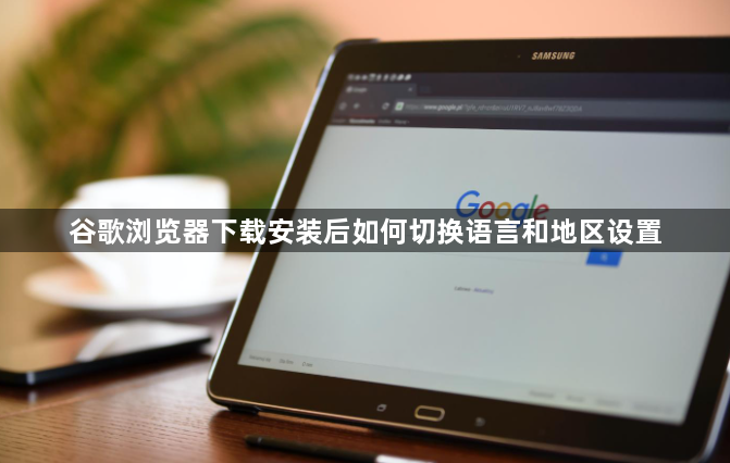 谷歌浏览器下载安装后如何切换语言和地区设置1