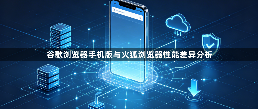 谷歌浏览器手机版与火狐浏览器性能差异分析1