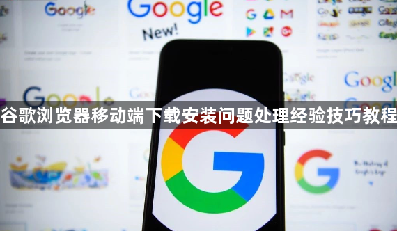 谷歌浏览器移动端下载安装问题处理经验技巧教程1