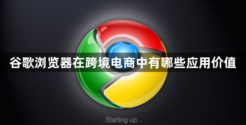谷歌浏览器在跨境电商中有哪些应用价值1