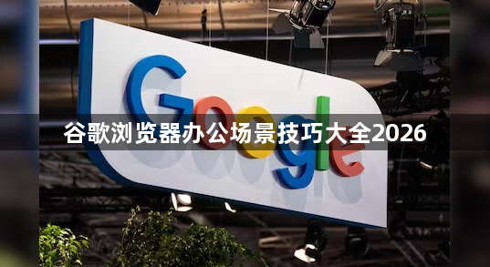 谷歌浏览器办公场景技巧大全20261