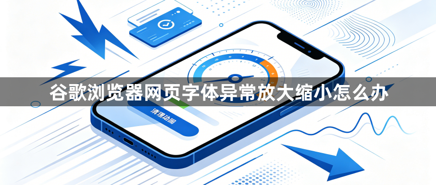 谷歌浏览器网页字体异常放大缩小怎么办1